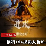 极致摄影，突破美学教育！推特18+摄影大佬K的露脸极品13V646M视频！