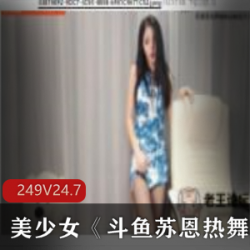 苏恩热舞合集：249集24.7G，拥有非凡魅力的美少女，活泼可爱，性感活力的体现！