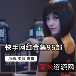 快手网红合集95部：节奏感十足，爆笑表演，火辣身材，甜美长相