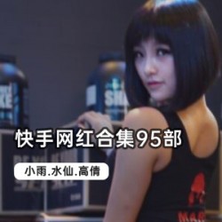 快手网红合集95部：节奏感十足，爆笑表演，火辣身材，甜美长相