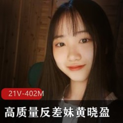 21V402M清纯高质量反差妹黄晓盈定制：颜值身材活泼灵动，仅需20多块！