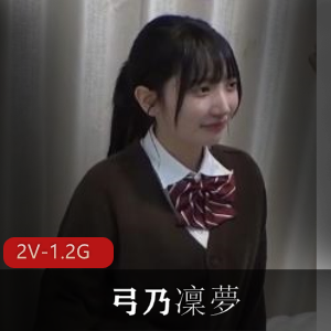 岛国女Y弓乃凜夢完整版，图二，PMV大神，用嘴，进入，JK1.2G-2个视频
