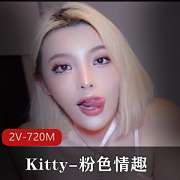 Kitty粉吃瓜趣自拍视频2V-720M完整版时长8分钟用嘴进入