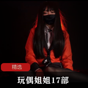 玩偶姐姐17部高清合集，总大小14G