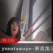 yunatamago新展示三部下蛋新P机双人完整版视频资源自拍出品时长冲刺颜值身材