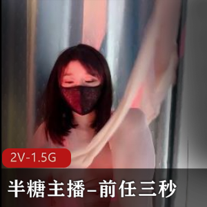 半糖美女主播安妮：前任三秒露脸自拍，身材极好颜值抗打，超白嫩S风道具喘息声，2V-1.5G视频欣赏