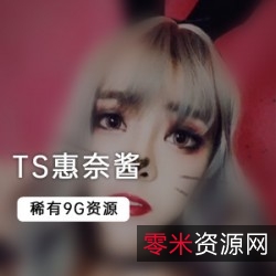 稀有TS惠奈酱9个G大合集，全新26部精彩作品！
