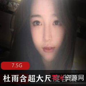 抖音网红杜雨含超有尺度资源合集，美腿直播反差婊模特，7.5G视频大放送！