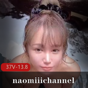 日本唯美系naomiiichannel长视频合集，颜值身材惊艳！[37V-13.8G]
