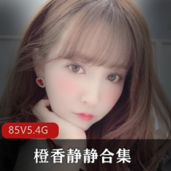 橙香静静：美女御姐风采合集，85套5.4G视频，颜值身材名声精神尽显